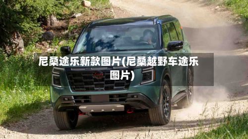 尼桑途乐新款图片(尼桑越野车途乐图片)-第2张图片