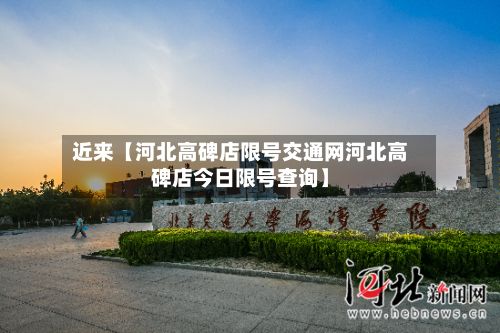 近来【河北高碑店限号交通网河北高碑店今日限号查询】-第1张图片
