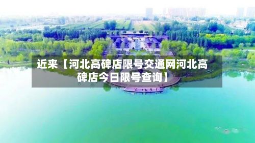 近来【河北高碑店限号交通网河北高碑店今日限号查询】-第3张图片