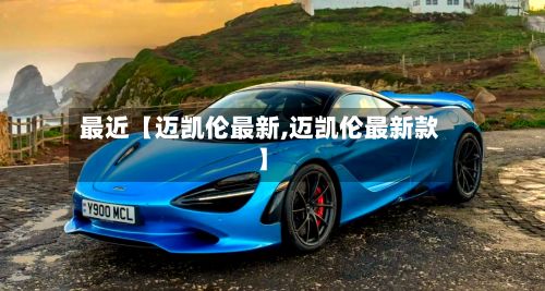 最近【迈凯伦最新,迈凯伦最新款】-第1张图片