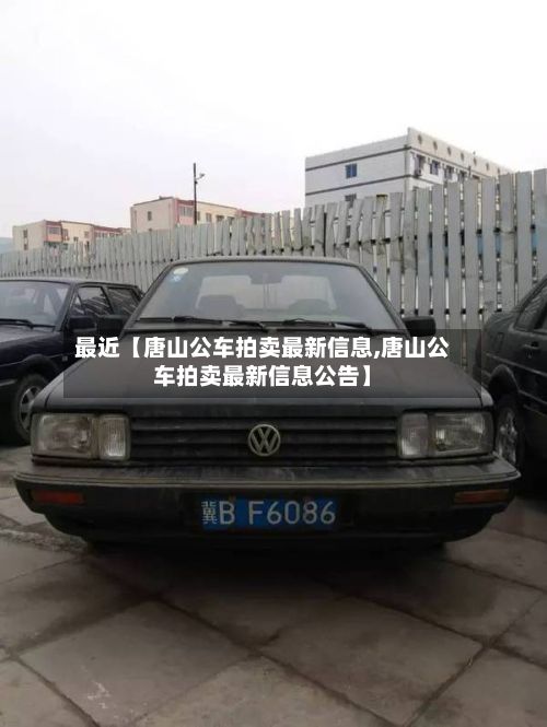最近【唐山公车拍卖最新信息,唐山公车拍卖最新信息公告】-第1张图片