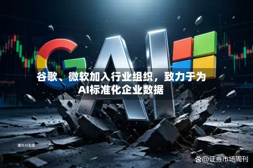 谷歌、微软加入行业组织，致力于为AI标准化企业数据