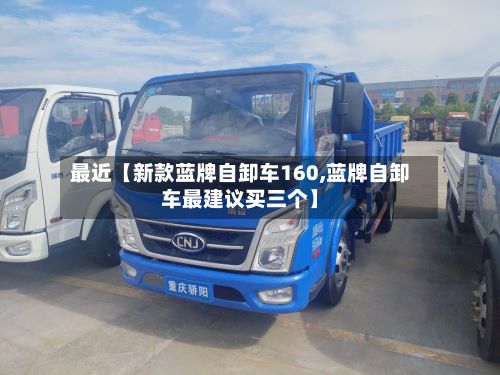 最近【新款蓝牌自卸车160,蓝牌自卸车最建议买三个】
