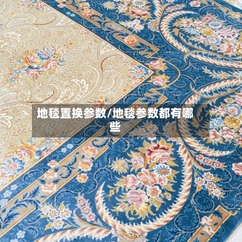地毯置换参数/地毯参数都有哪些-第2张图片