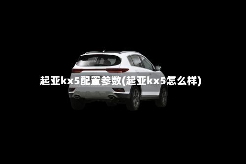 起亚kx5配置参数(起亚kx5怎么样)