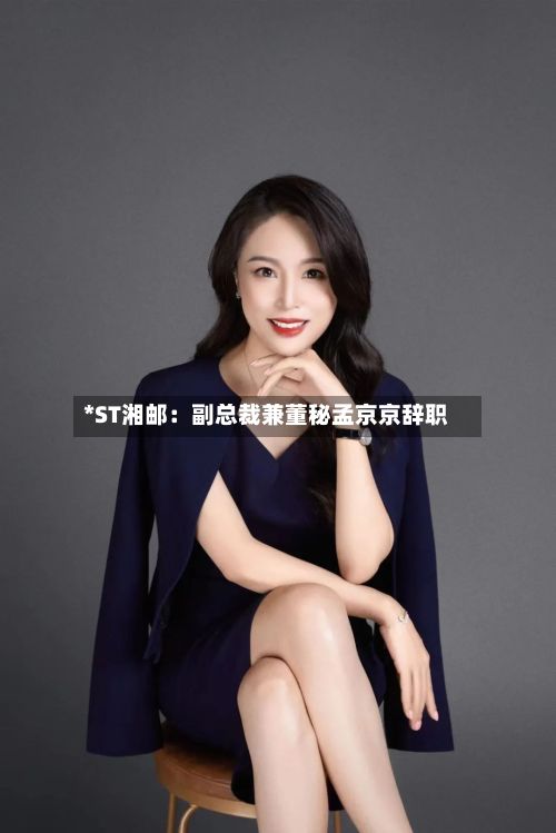 *ST湘邮：副总裁兼董秘孟京京辞职