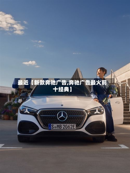 最近【新款奔驰广告,奔驰广告最火前十经典】