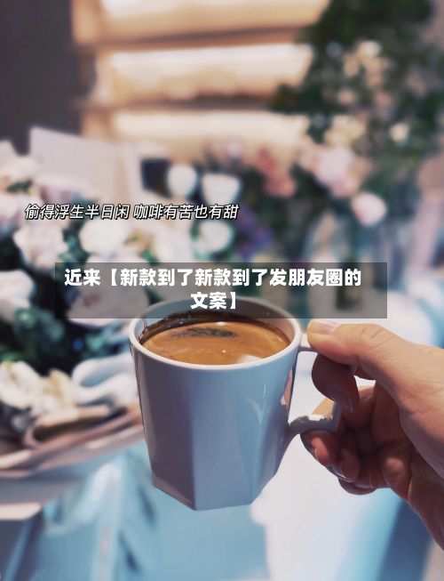 近来【新款到了新款到了发朋友圈的文案】