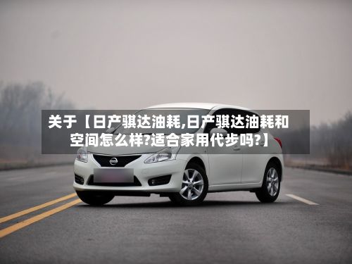 关于【日产骐达油耗,日产骐达油耗和空间怎么样?适合家用代步吗?】-第1张图片