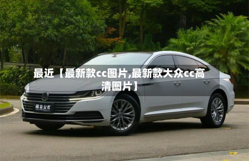最近【最新款cc图片,最新款大众cc高清图片】