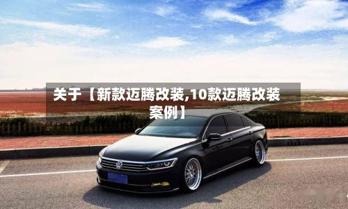 关于【新款迈腾改装,10款迈腾改装案例】-第2张图片