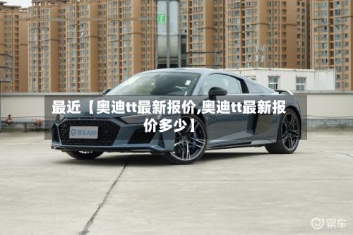 最近【奥迪tt最新报价,奥迪tt最新报价多少】-第1张图片