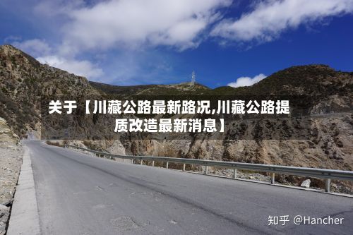 关于【川藏公路最新路况,川藏公路提质改造最新消息】-第2张图片