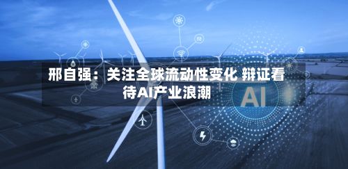 邢自强：关注全球流动性变化 辩证看待AI产业浪潮