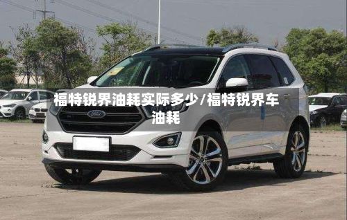 福特锐界油耗实际多少/福特锐界车油耗-第1张图片