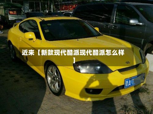 近来【新款现代酷派现代酷派怎么样】-第1张图片