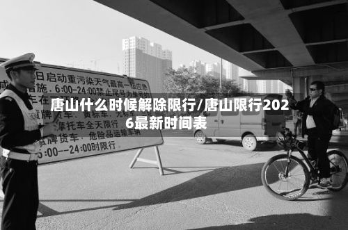 唐山什么时候解除限行/唐山限行2026最新时间表-第1张图片