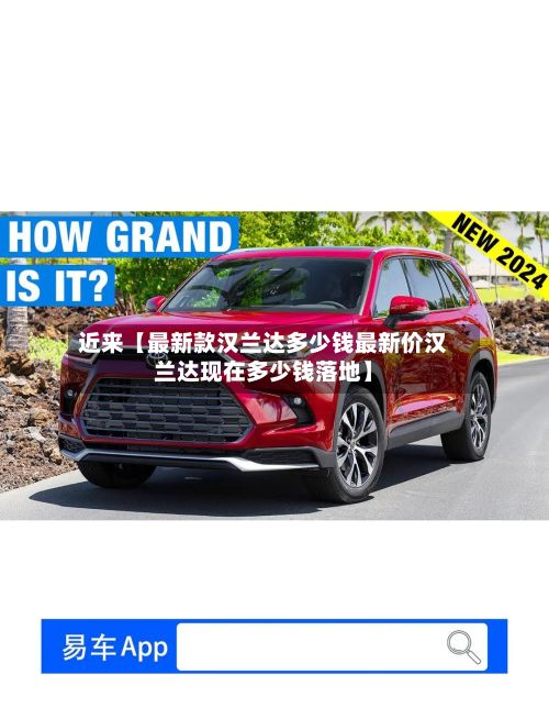 近来【最新款汉兰达多少钱最新价汉兰达现在多少钱落地】-第1张图片