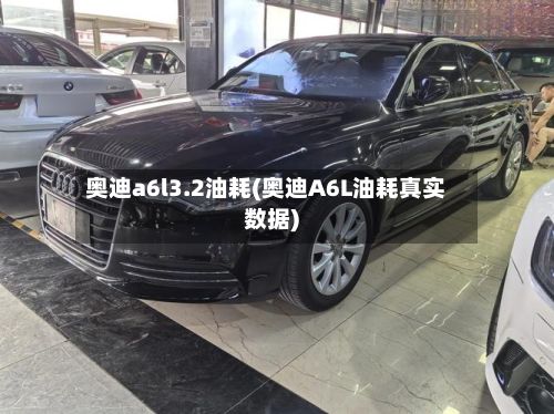 奥迪a6l3.2油耗(奥迪A6L油耗真实数据)-第1张图片