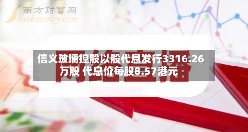信义玻璃控股以股代息发行3316.26万股 代息价每股8.57港元-第1张图片