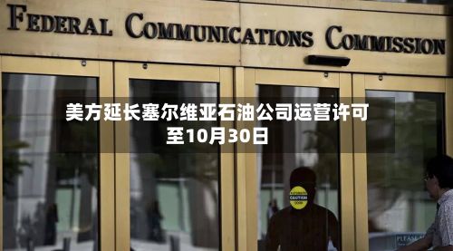 美方延长塞尔维亚石油公司运营许可至10月30日-第1张图片