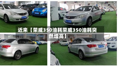 近来【荣威350油耗荣威350油耗突然增高】-第1张图片