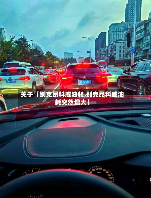 关于【别克昂科威油耗,别克昂科威油耗突然增大】