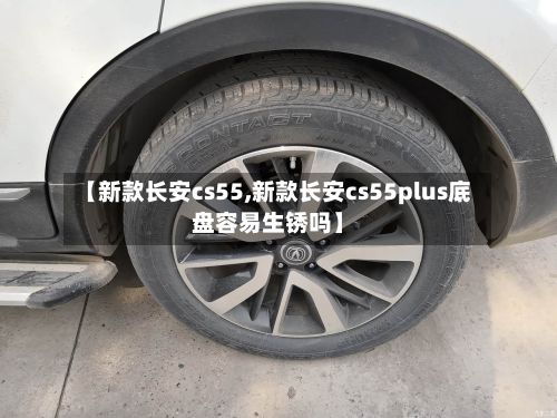 【新款长安cs55,新款长安cs55plus底盘容易生锈吗】-第1张图片