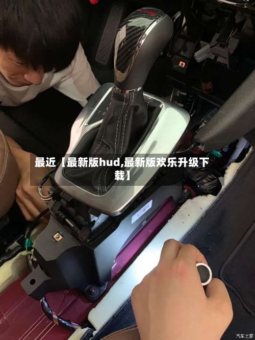 最近【最新版hud,最新版欢乐升级下载】-第2张图片
