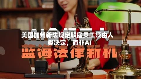 美国加州新法规定解雇员工须由人类决定，而非AI-第2张图片