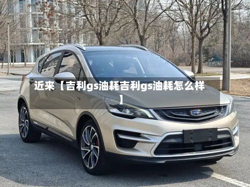 近来【吉利gs油耗吉利gs油耗怎么样】