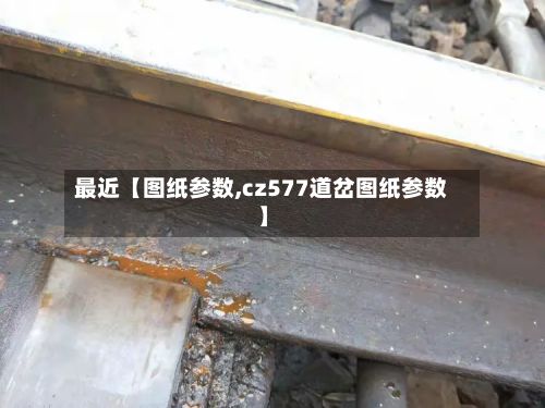 最近【图纸参数,cz577道岔图纸参数】-第3张图片