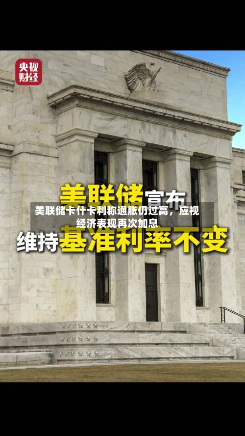 美联储卡什卡利称通胀仍过高，应视经济表现再次加息-第3张图片