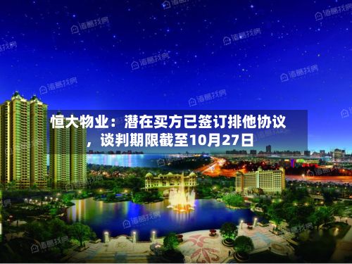 恒大物业：潜在买方已签订排他协议	，谈判期限截至10月27日-第2张图片