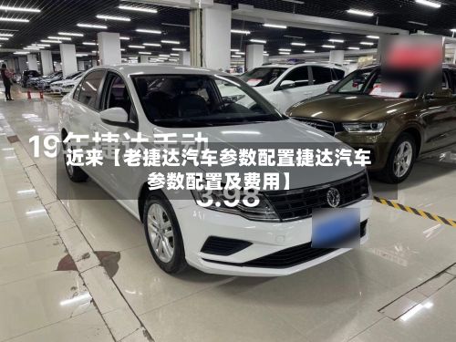 近来【老捷达汽车参数配置捷达汽车参数配置及费用】