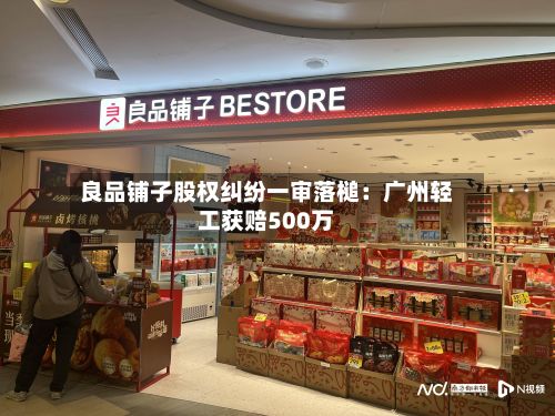 良品铺子股权纠纷一审落槌:广州轻工获赔500万-第2张图片