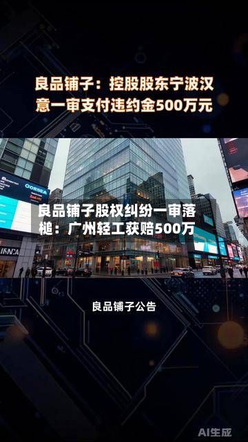 良品铺子股权纠纷一审落槌:广州轻工获赔500万-第1张图片