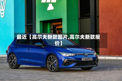 最近【高尔夫新款图片,高尔夫新款报价】-第2张图片