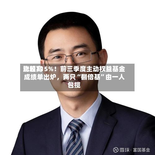 比较高涨超115%！前三季度主动权益基金成绩单出炉，两只“翻倍基	”由一人包揽-第2张图片