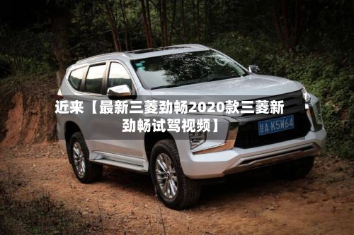 近来【最新三菱劲畅2020款三菱新劲畅试驾视频】-第1张图片