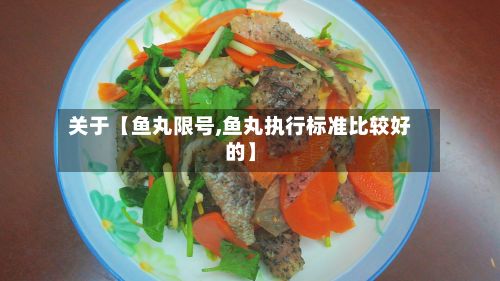 关于【鱼丸限号,鱼丸执行标准比较好的】-第2张图片