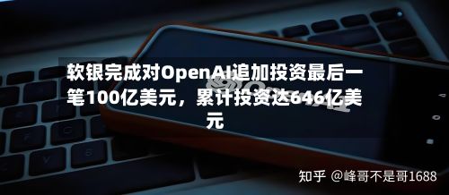 软银完成对OpenAI追加投资最后一笔100亿美元	，累计投资达646亿美元-第3张图片