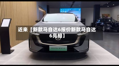 近来【新款马自达6报价新款马自达6亮相】-第2张图片