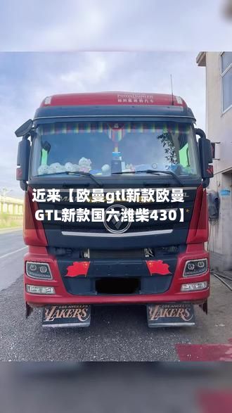 近来【欧曼gtl新款欧曼GTL新款国六潍柴430】-第1张图片