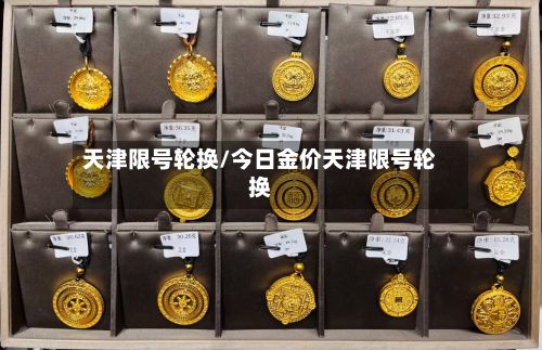 天津限号轮换/今日金价天津限号轮换-第2张图片