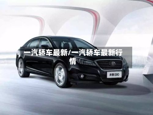 一汽轿车最新/一汽轿车最新行情