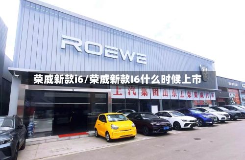 荣威新款i6/荣威新款I6什么时候上市