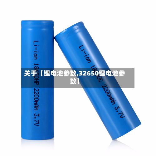 关于【锂电池参数,32650锂电池参数】