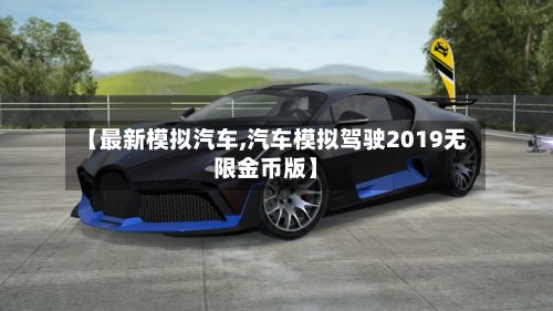 【最新模拟汽车,汽车模拟驾驶2019无限金币版】
