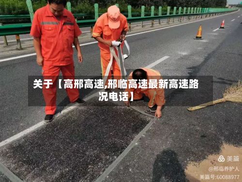 关于【高邢高速,邢临高速最新高速路况电话】